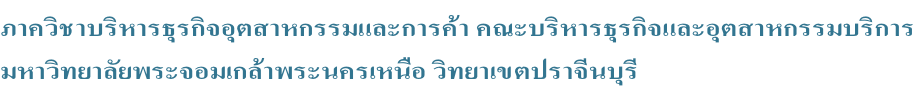 ภาควิชาบริหารธุรกิจอุตสาหกรรมและการค้า คณะบริหารธุรกิจและอุตสาหกรรมบริการ  มหาวิทยาลัยพระจอมเกล้าพระนครเหนือ วิทยาเขตปราจีนบุรี